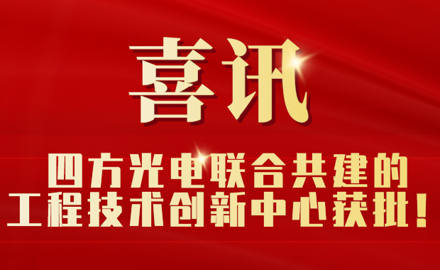 四方光電聯(lián)合共建的工程技術(shù)創(chuàng)新中心獲批！